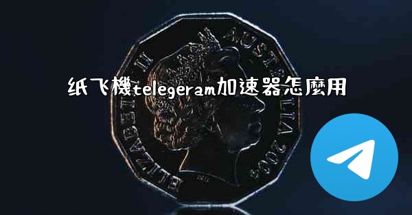 纸飞機telegeram加速器怎麼用