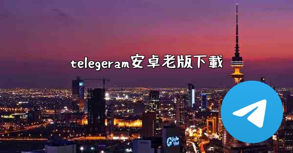 telegeram安卓老版下載