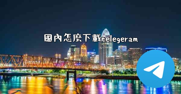 國內怎麼下載telegeram