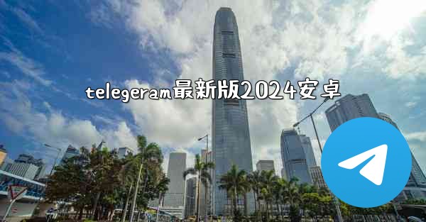 telegeram最新版2024安卓