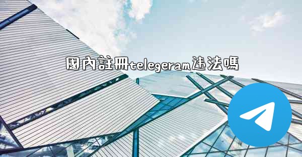 國內註冊telegeram违法嗎