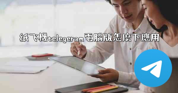 纸飞機telegeram電腦版怎麼下應用