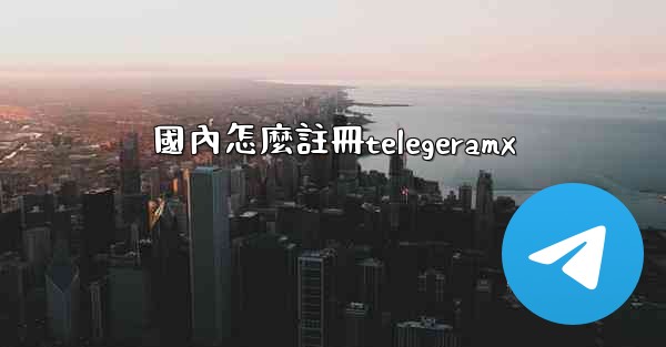 國內怎麼註冊telegeramx