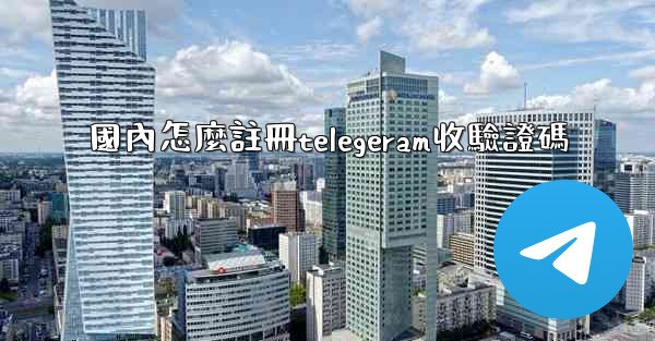 國內怎麼註冊telegeram收驗證碼