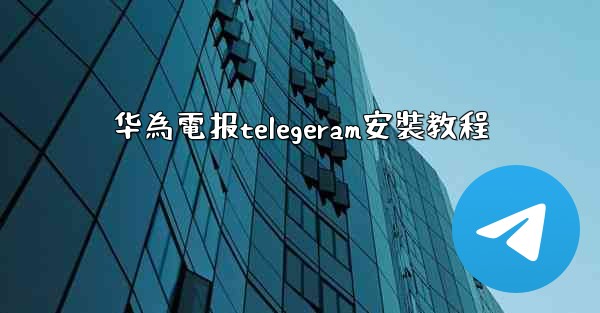 华為電报telegeram安裝教程