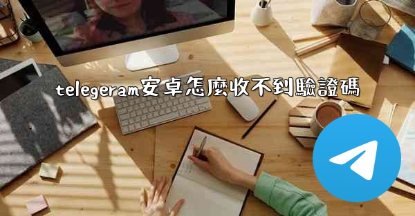 telegeram安卓怎麼收不到驗證碼