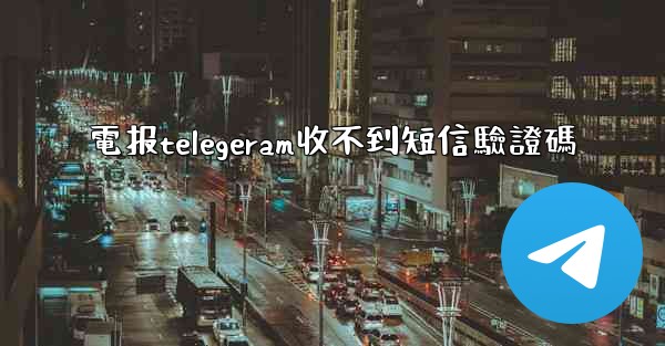 電报telegeram收不到短信驗證碼