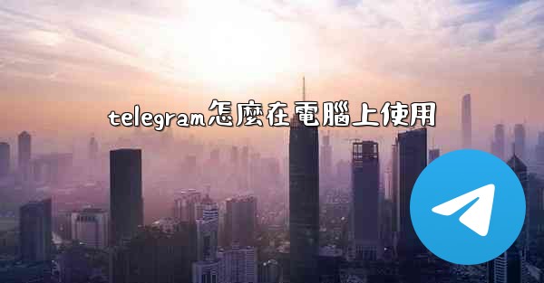 telegram怎麼在電腦上使用