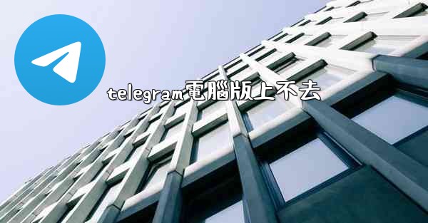 telegram電腦版上不去