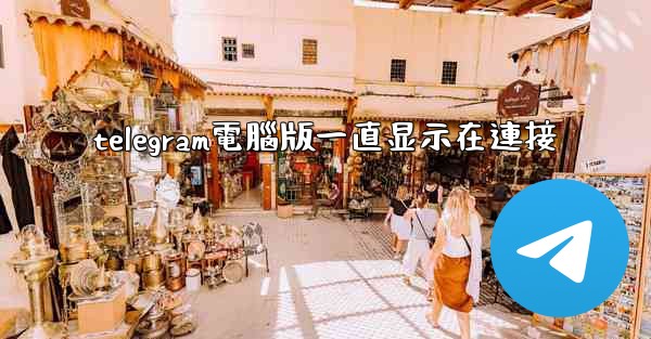 telegram電腦版一直显示在連接