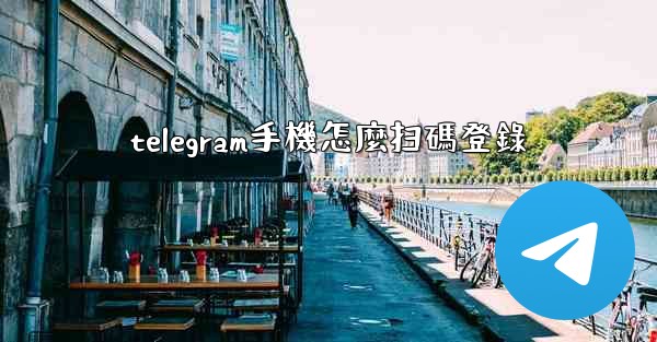 telegram手機怎麼扫碼登錄