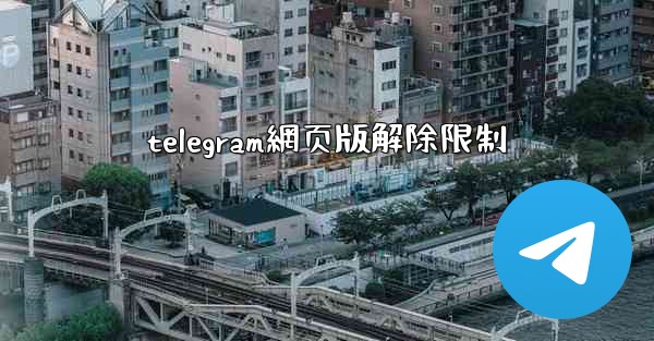 telegram網页版解除限制