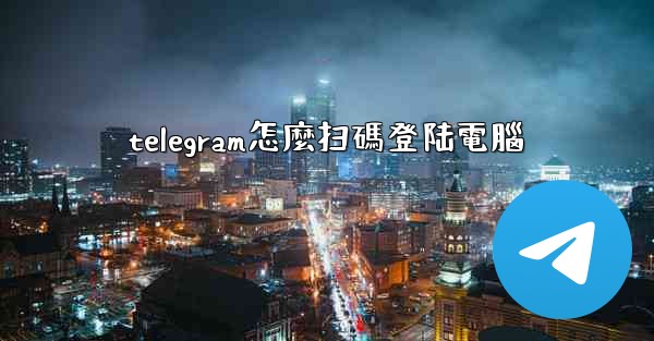 telegram怎麼扫碼登陆電腦