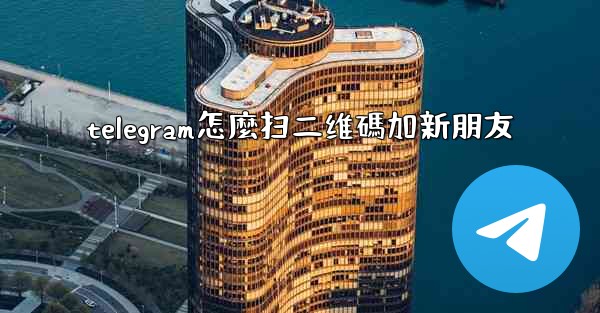 telegram怎麼扫二维碼加新朋友