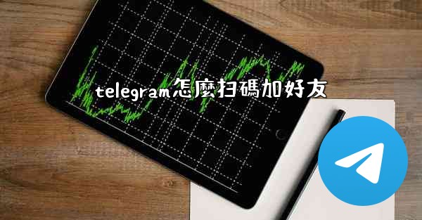 telegram怎麼扫碼加好友