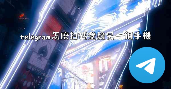 telegram怎麼扫碼登錄另一個手機