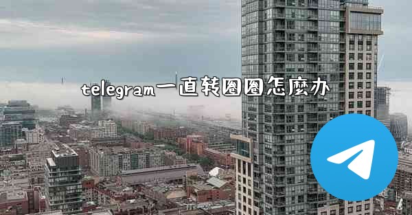 telegram一直转圈圈怎麼办