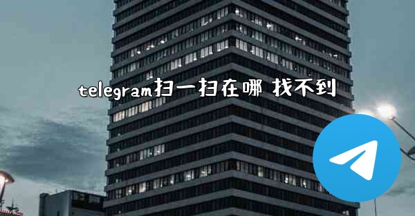 telegram扫一扫在哪 找不到