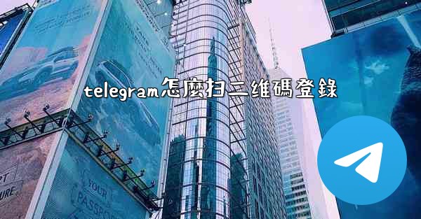 telegram怎麼扫二维碼登錄