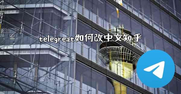 telegreat如何改中文知乎