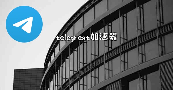telegreat加速器