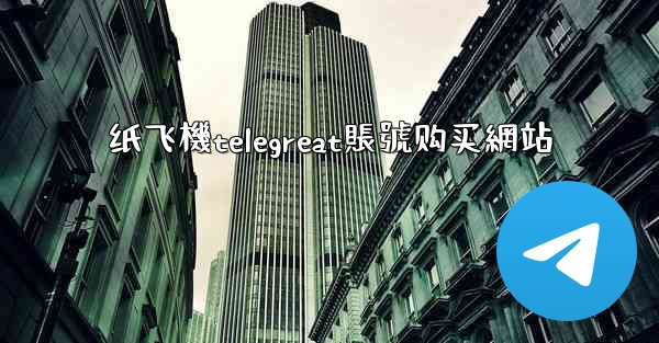 <b>纸飞機telegreat賬號购买網站</b>