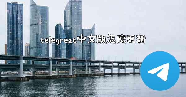 telegreat中文版怎麼更新