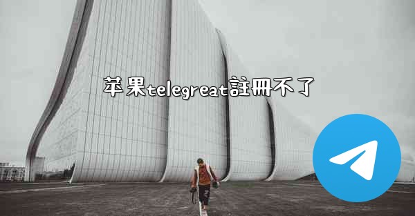 苹果telegreat註冊不了