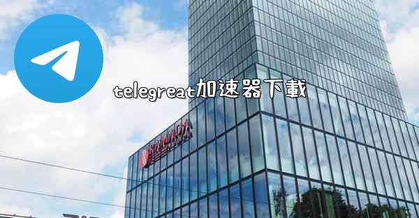 telegreat加速器下載