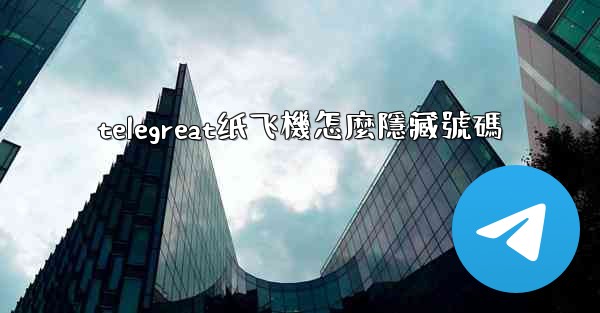 telegreat纸飞機怎麼隱藏號碼