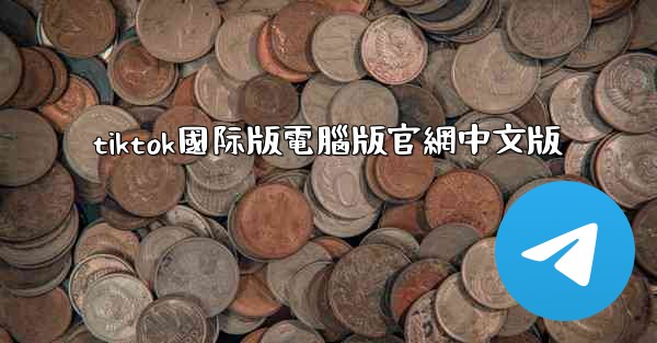 tiktok國际版電腦版官網中文版