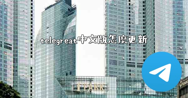 telegreat中文版怎麼更新