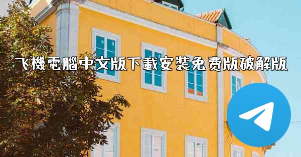 飞機電腦中文版下載安裝免费版破解版