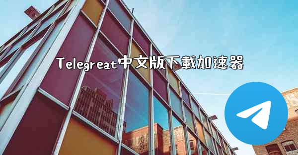Telegreat中文版下載加速器