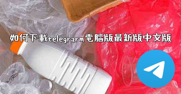 <b>如何下載telegrarm電腦版最新版中文版</b>