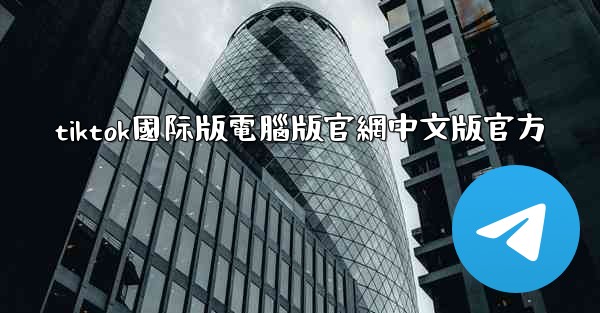 tiktok國际版電腦版官網中文版官方
