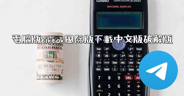 電腦版tiktok國际版下載中文版破解版