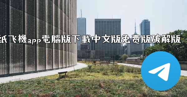纸飞機app電腦版下載中文版免费版破解版