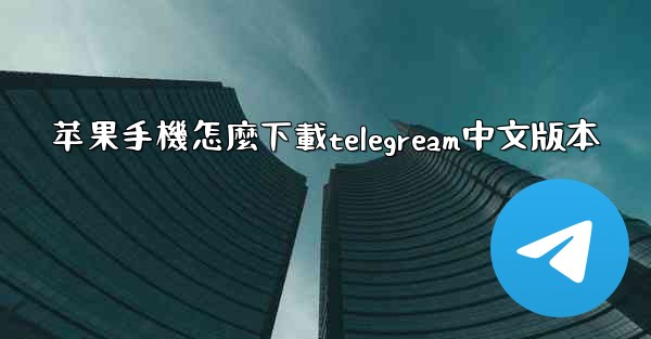 <b>苹果手機怎麼下載telegream中文版本</b>