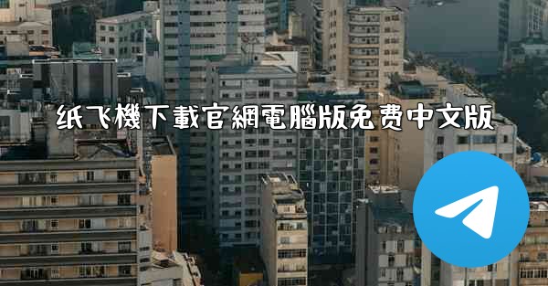 纸飞機下載官網電腦版免费中文版