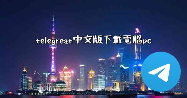 telegreat中文版下載電腦pc