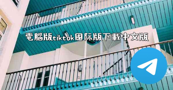 電腦版tiktok國际版下載中文版