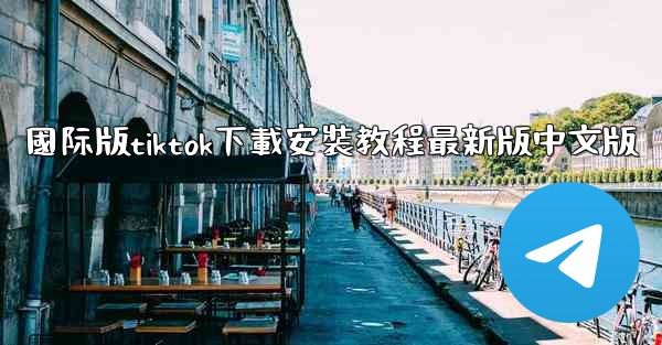 <b>國际版tiktok下載安裝教程最新版中文版</b>