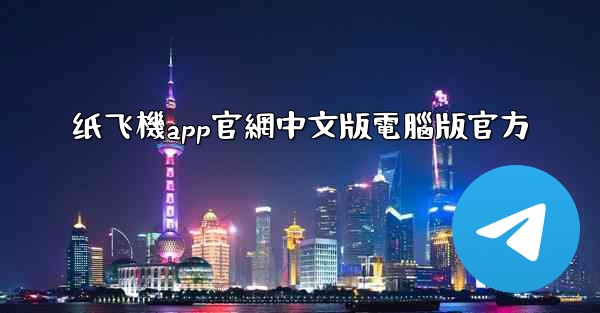纸飞機app官網中文版電腦版官方