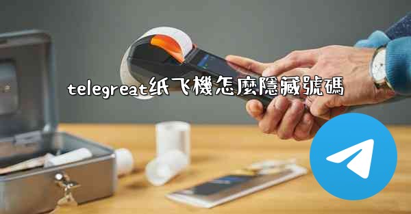 telegreat纸飞機怎麼隱藏號碼