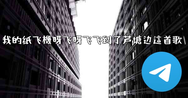我的纸飞機呀飞呀飞飞到了芦塘边這首歌