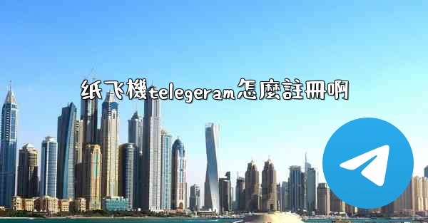 纸飞機telegeram怎麼註冊啊