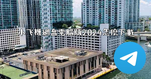 小飞機網盘電腦版2024怎麼下載