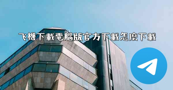 飞機下載電腦版官方下載怎麼下載