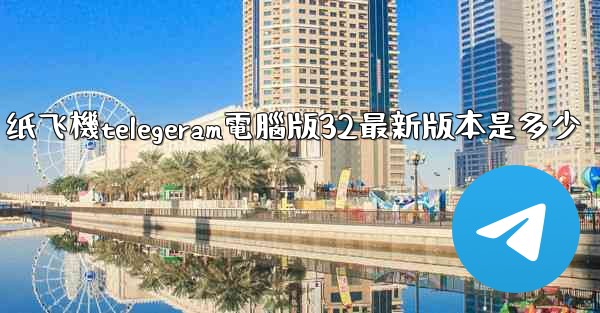 纸飞機telegeram電腦版32最新版本是多少